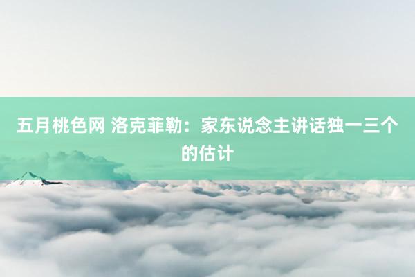 五月桃色网 洛克菲勒：家东说念主讲话独一三个的估计