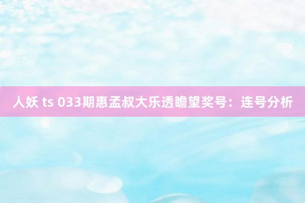 人妖 ts 033期惠孟叔大乐透瞻望奖号：连号分析