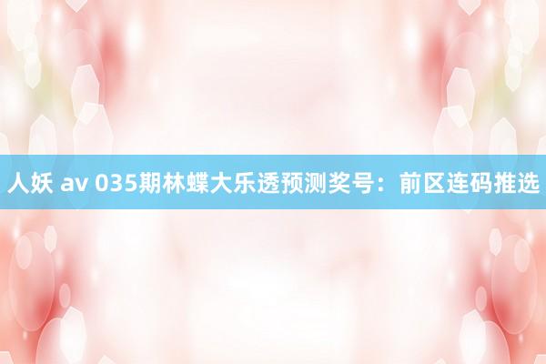 人妖 av 035期林蝶大乐透预测奖号：前区连码推选