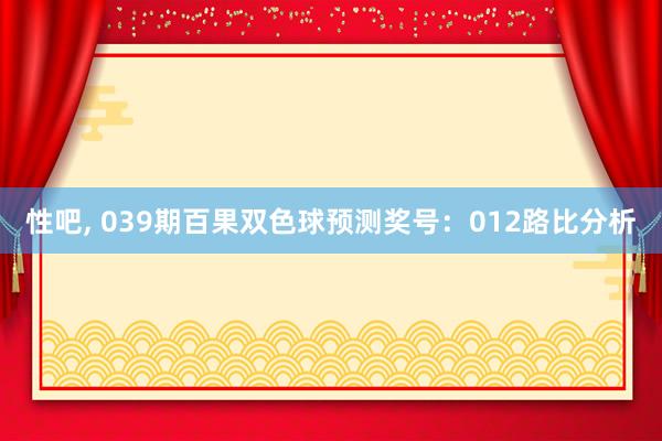 性吧， 039期百果双色球预测奖号：012路比分析
