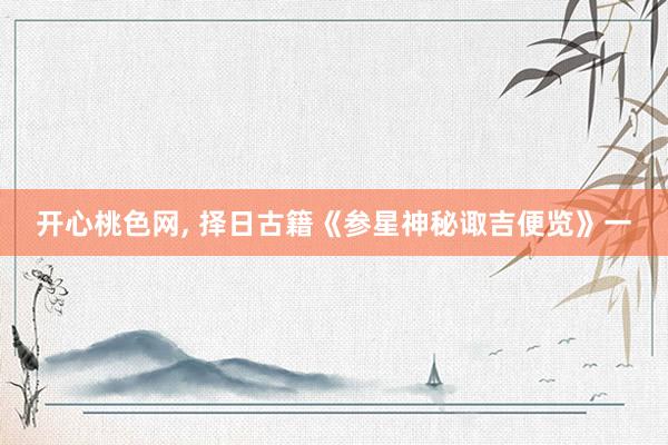 开心桃色网， 择日古籍《参星神秘诹吉便览》一
