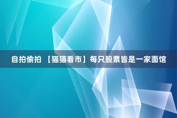 自拍偷拍 【猫猫看市】每只股票皆是一家面馆