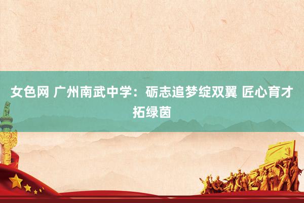 女色网 广州南武中学：砺志追梦绽双翼 匠心育才拓绿茵