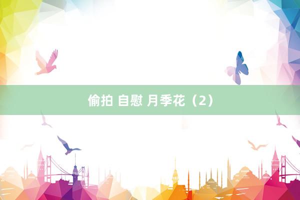 偷拍 自慰 月季花（2）